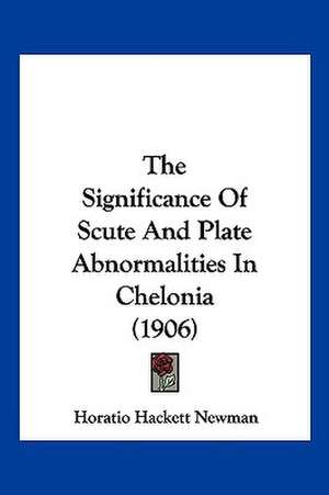 The Significance Of Scute And Plate Abnormalities In Chelonia (1906) de Horatio Hackett Newman