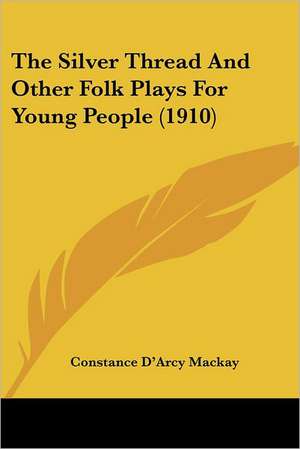 The Silver Thread And Other Folk Plays For Young People (1910) de Constance D'Arcy Mackay