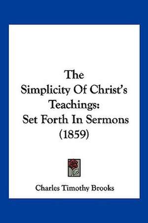 The Simplicity Of Christ's Teachings de Charles Timothy Brooks