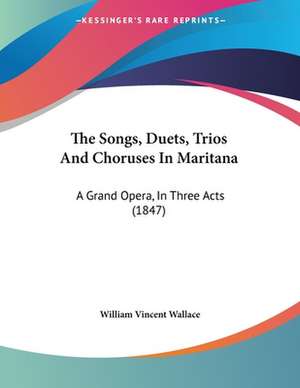 The Songs, Duets, Trios And Choruses In Maritana de William Vincent Wallace