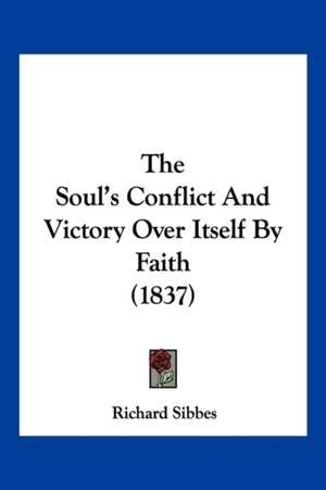 The Soul's Conflict And Victory Over Itself By Faith (1837) de Richard Sibbes