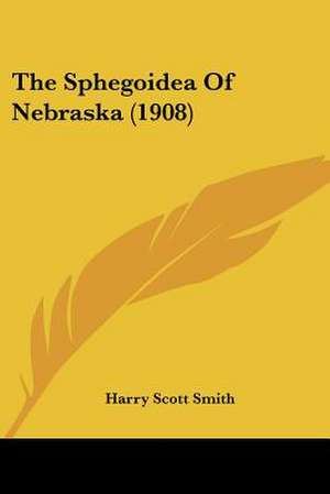 The Sphegoidea Of Nebraska (1908) de Harry Scott Smith