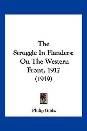 The Struggle In Flanders de Philip Gibbs