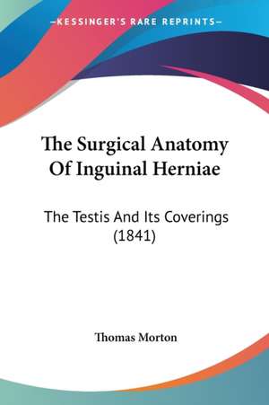 The Surgical Anatomy Of Inguinal Herniae de Thomas Morton