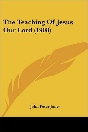 The Teaching Of Jesus Our Lord (1908) de John Peter Jones