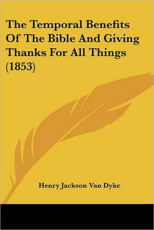 The Temporal Benefits Of The Bible And Giving Thanks For All Things (1853) de Henry Jackson Van Dyke