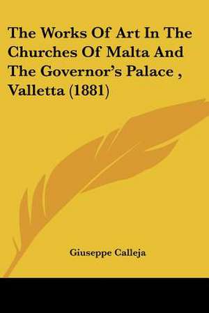 The Works Of Art In The Churches Of Malta And The Governor's Palace , Valletta (1881) de Giuseppe Calleja