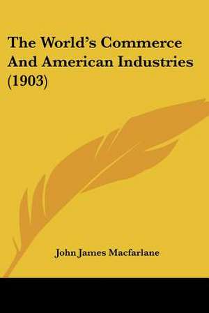 The World's Commerce And American Industries (1903) de John James Macfarlane