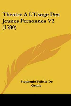 Theatre A L'Usage Des Jeunes Personnes V2 (1780) de Stephanie Felicite De Genlis