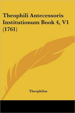 Theophili Antecessoris Institutionum Book 4, V1 (1761) de Theophilus