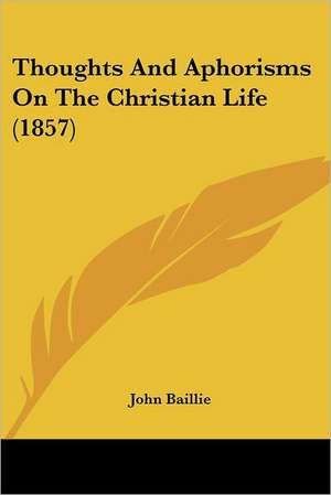 Thoughts And Aphorisms On The Christian Life (1857) de John Baillie