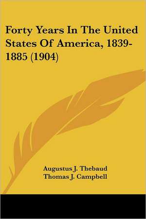 Forty Years In The United States Of America, 1839-1885 (1904) de Augustus J. Thebaud