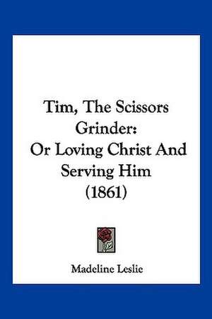 Tim, The Scissors Grinder de Madeline Leslie