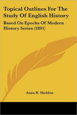 Topical Outlines For The Study Of English History de Anna R. Sheldon