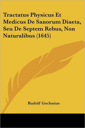 Tractatus Physicus Et Medicus De Sanorum Diaeta, Seu De Septem Rebus, Non Naturalibus (1645) de Rudolf Goclenius