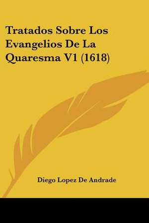 Tratados Sobre Los Evangelios De La Quaresma V1 (1618) de Diego Lopez De Andrade