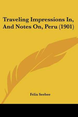 Traveling Impressions In, And Notes On, Peru (1901) de Felix Seebee