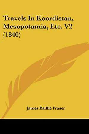 Travels In Koordistan, Mesopotamia, Etc. V2 (1840) de James Baillie Fraser