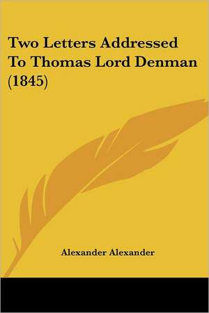 Two Letters Addressed To Thomas Lord Denman (1845) de Alexander Alexander