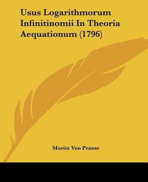 Usus Logarithmorum Infinitinomii In Theoria Aequationum (1796) de Moritz Von Prasse