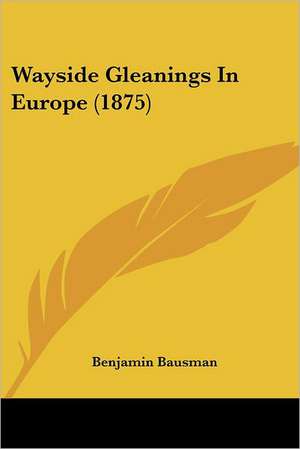 Wayside Gleanings In Europe (1875) de Benjamin Bausman