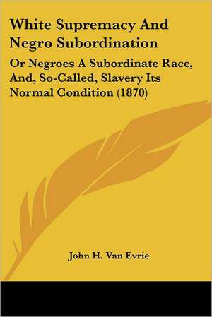 White Supremacy And Negro Subordination de John H. Van Evrie