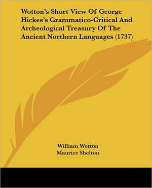 Wotton's Short View Of George Hickes's Grammatico-Critical And Archeological Treasury Of The Ancient Northern Languages (1737) de William Wotton