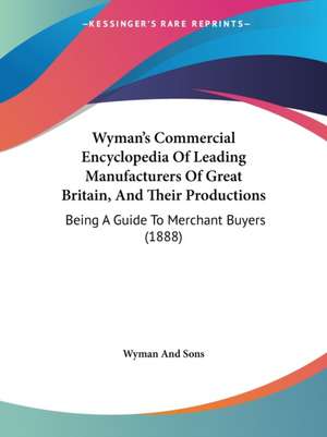 Wyman's Commercial Encyclopedia Of Leading Manufacturers Of Great Britain, And Their Productions de Wyman And Sons