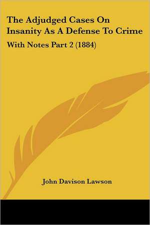 The Adjudged Cases On Insanity As A Defense To Crime de John Davison Lawson