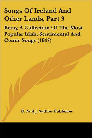 Songs Of Ireland And Other Lands, Part 3 de D. And J. Sadlier Publisher