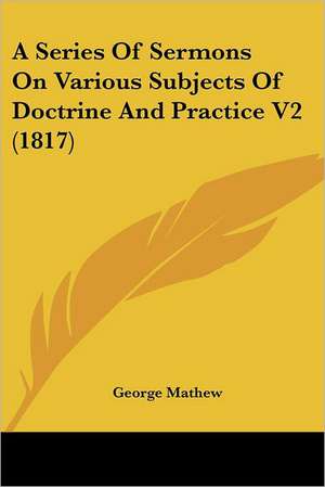 A Series Of Sermons On Various Subjects Of Doctrine And Practice V2 (1817) de George Mathew