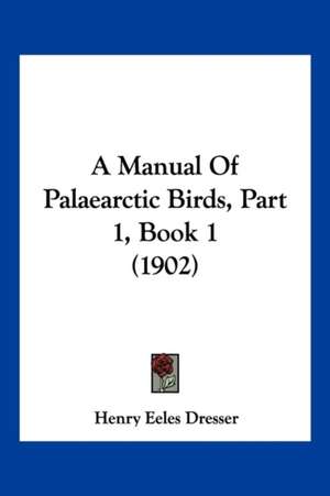 A Manual Of Palaearctic Birds, Part 1, Book 1 (1902) de Henry Eeles Dresser