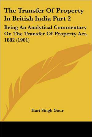 The Transfer Of Property In British India Part 2 de Hari Singh Gour