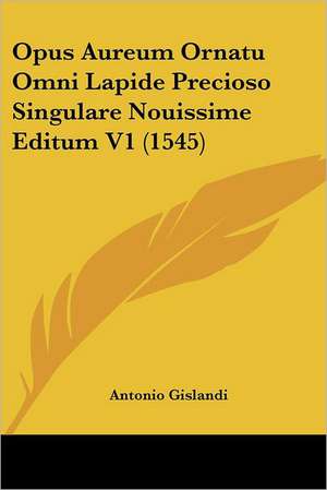 Opus Aureum Ornatu Omni Lapide Precioso Singulare Nouissime Editum V1 (1545) de Antonio Gislandi