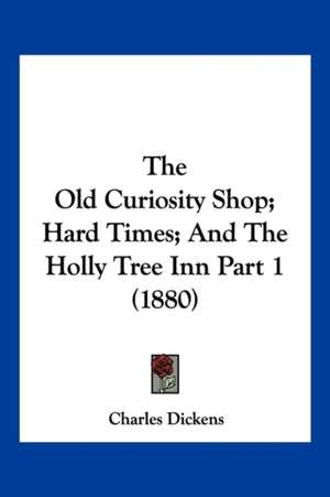 The Old Curiosity Shop; Hard Times; And The Holly Tree Inn Part 1 (1880) de Charles Dickens