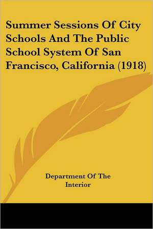 Summer Sessions Of City Schools And The Public School System Of San Francisco, California (1918) de Department Of The Interior