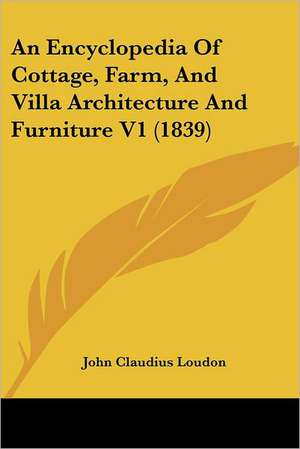 An Encyclopedia Of Cottage, Farm, And Villa Architecture And Furniture V1 (1839) de John Claudius Loudon