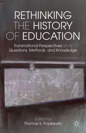 Rethinking the History of Education: Transnational Perspectives on Its Questions, Methods, and Knowledge de T. Popkewitz