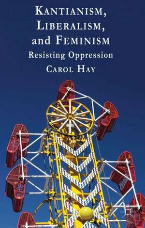 Kantianism, Liberalism, and Feminism: Resisting Oppression de C. Hay