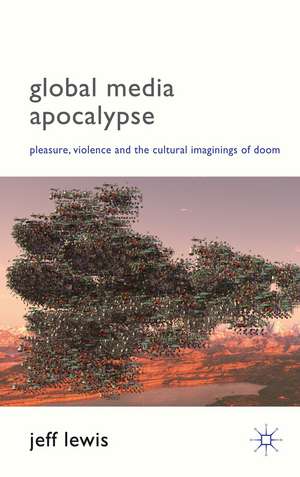 Global Media Apocalypse: Pleasure, Violence and the Cultural Imaginings of Doom de Jeff Lewis