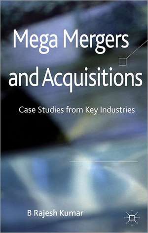 Mega Mergers and Acquisitions: Case Studies from Key Industries de B. Kumar