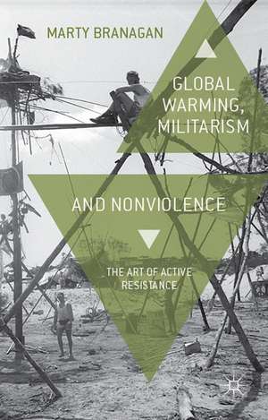 Global Warming, Militarism and Nonviolence: The Art of Active Resistance de M. Branagan