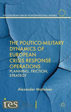 The Politico-Military Dynamics of European Crisis Response Operations: Planning, Friction, Strategy de Alexander Mattelaer