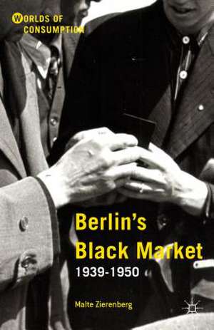 Berlin’s Black Market: 1939-1950 de Malte Zierenberg