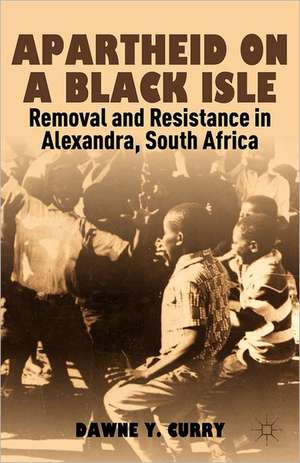 Apartheid on a Black Isle: Removal and Resistance in Alexandra, South Africa de D. Curry