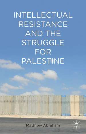 Intellectual Resistance and the Struggle for Palestine de M. Abraham