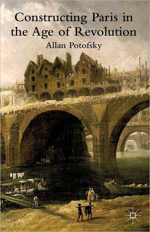 Constructing Paris in the Age of Revolution de A. Potofsky