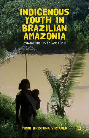 Indigenous Youth in Brazilian Amazonia: Changing Lived Worlds de Pirjo K. Virtanen