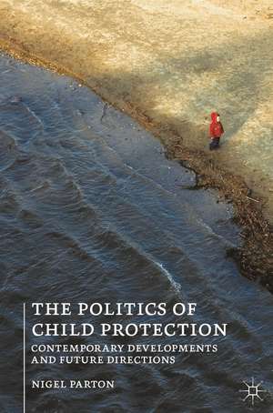 The Politics of Child Protection: Contemporary Developments and Future Directions de Nigel Parton