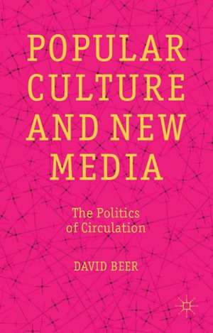 Popular Culture and New Media: The Politics of Circulation de D. Beer